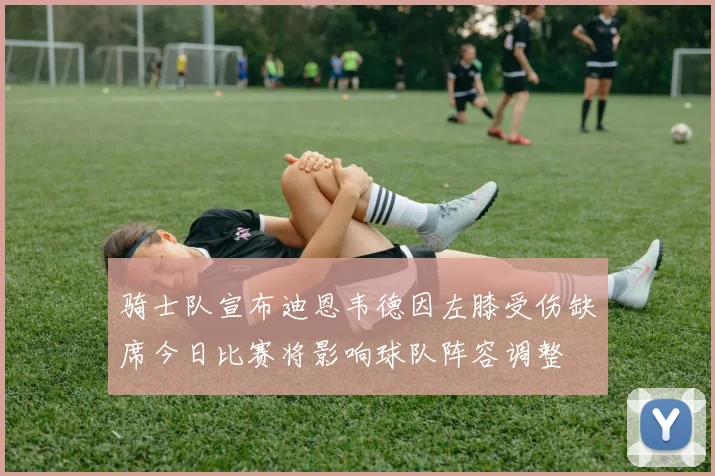 骑士队宣布迪恩韦德因左膝受伤缺席今日比赛将影响球队阵容调整