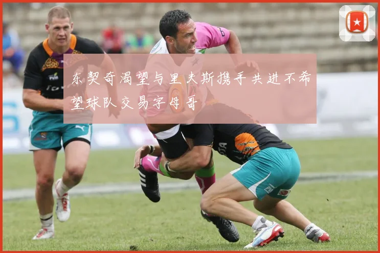 东契奇渴望与里夫斯携手共进不希望球队交易字母哥