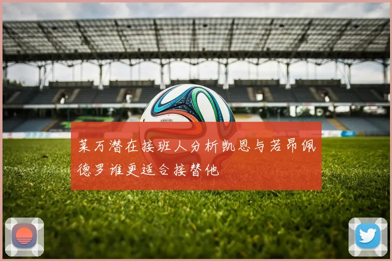 莱万潜在接班人分析凯恩与若昂佩德罗谁更适合接替他