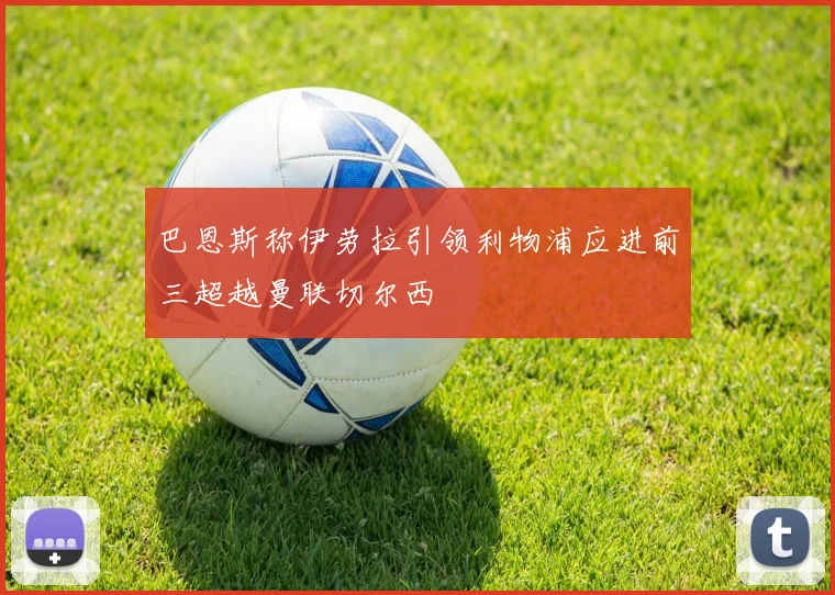 巴恩斯称伊劳拉引领利物浦应进前三超越曼联切尔西