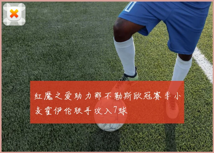 红魔之爱助力那不勒斯欧冠赛季小麦霍伊伦联手攻入7球