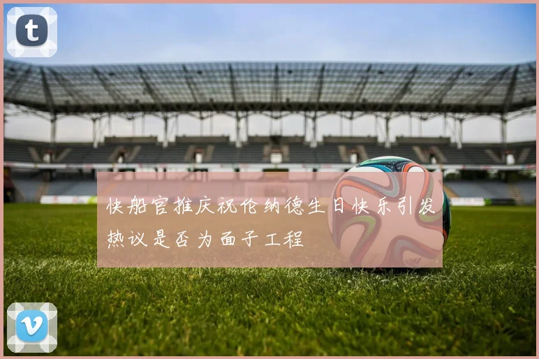 快船官推庆祝伦纳德生日快乐引发热议是否为面子工程